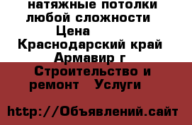 натяжные потолки любой сложности › Цена ­ 230 - Краснодарский край, Армавир г. Строительство и ремонт » Услуги   